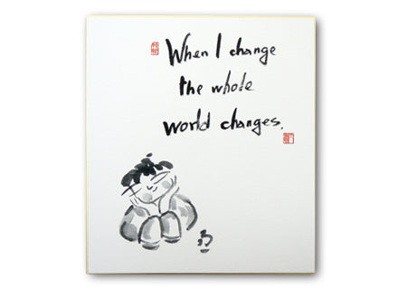 When I change the whole world changes（私が変われば世界全体が変わる）